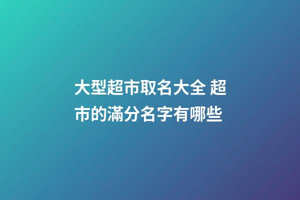 大型超市取名大全 超市的滿分名字有哪些-第1張-店鋪起名-玄機派
